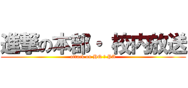 進撃の本部・ 校内放送 (attack on HQ ＆ PA)