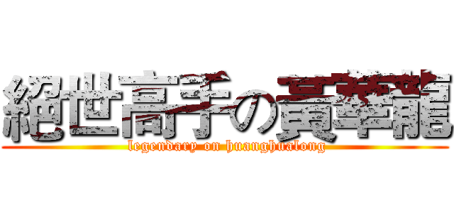 絕世高手の黃華龍 ( legendary on huanghualong)
