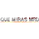 ＱＵＥ ＭＩＲＡＳ ＭＲＤ (QUE MIRAS MRD)