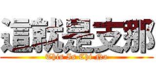 這就是支那 (This Is Chi Na)