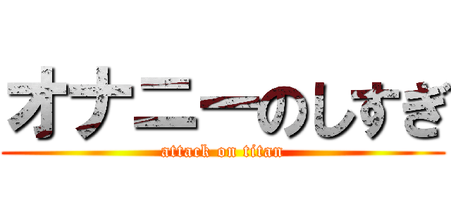 オナニーのしすぎ (attack on titan)