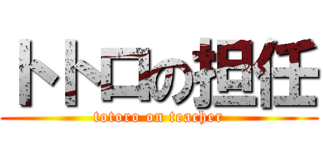 トトロの担任 (totoro on teacher)