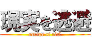 現実を逃避 (escape of rial)