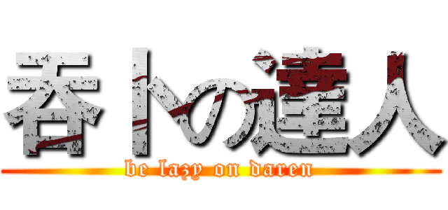 吞卜 の達人 (be lazy on daren)