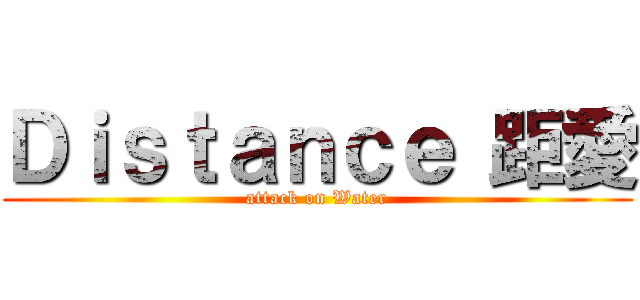 Ｄｉｓｔａｎｃｅ 距愛 (attack on Water)