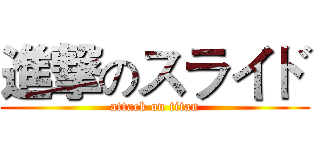 進撃のスライド (attack on titan)