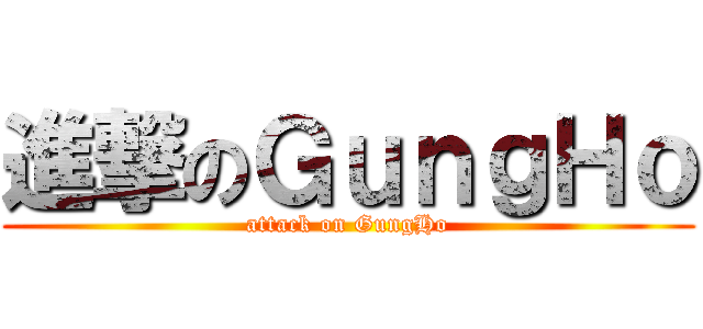 進撃のＧｕｎｇＨｏ (attack on GungHo)