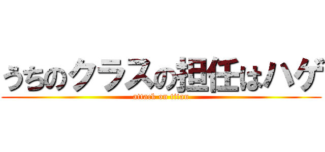 うちのクラスの担任はハゲ (attack on titan)