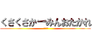 くさくさかーみんおたかれ ( せんくう)