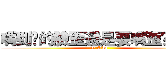 嘴到你的臉歪還是要嘴歪你的臉 (by Allen)