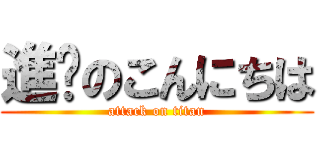 進擊のこんにちは (attack on titan)