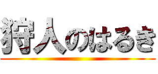 狩人のはるき ()