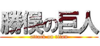 勝俣の巨人 (attack on titan)