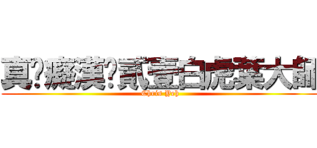 真‧癡漢‧貳壹白虎葉大師 (Chris Yeh)