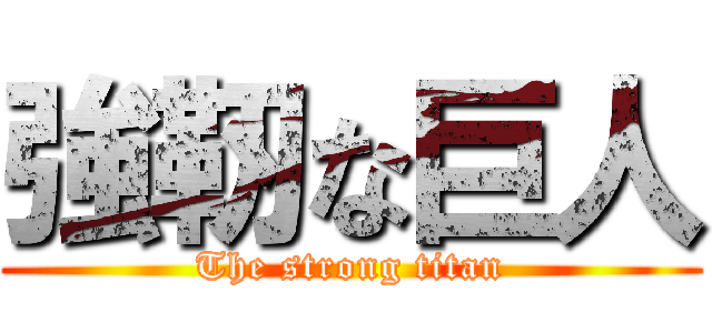 強靭な巨人 (The strong titan)