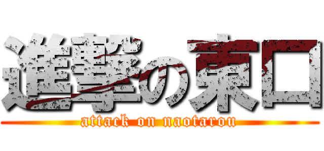 進撃の東口 (attack on naotarou)