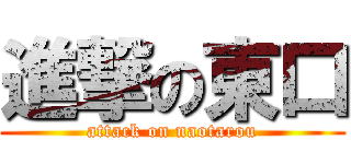進撃の東口 (attack on naotarou)