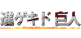 進ゲキド 巨人 (Giant　of　the　genocide)