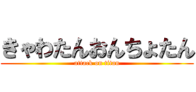 きゃわたんおんちょたん (attack on titan)