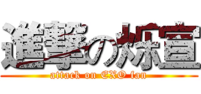 進撃の烁宣 (attack on EXO fan)