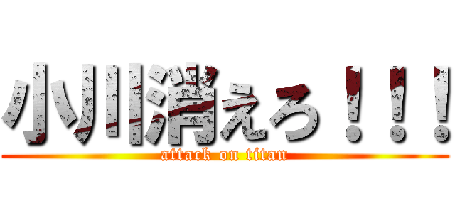 小川消えろ！！！ (attack on titan)