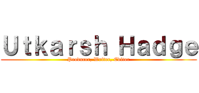 Ｕｔｋａｒｓｈ Ｈａｄｇｅ (Producer, Writer, Editor)