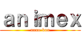 ａｎｉｍｅｘ (nano-kun)