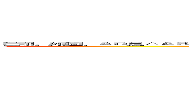 已知：如图，ＡＤ是△ＡＢＣ的角平分线，ＤＥ⊥ＡＢ、ＤＦ⊥ＡＣ，点Ｅ、Ｆ为垂足，连接Ｅ、Ｆ．求证：ＡＤ垂直平分ＥＦ (attack on titan)
