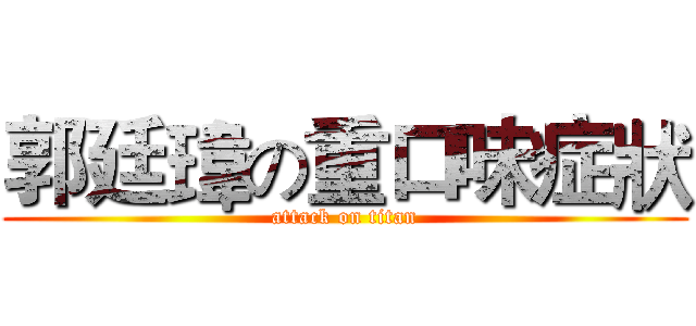 郭廷瑋の重口味症狀 (attack on titan)