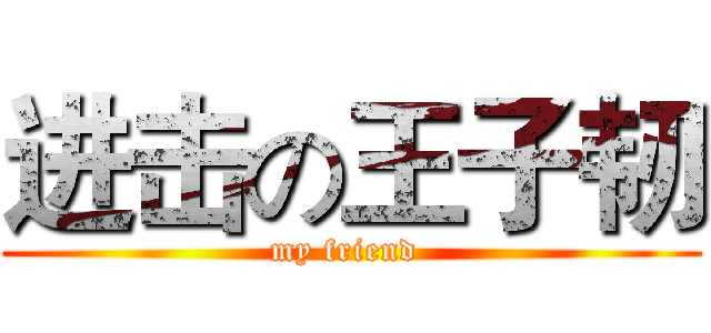 进击の王子韧 (my friend )