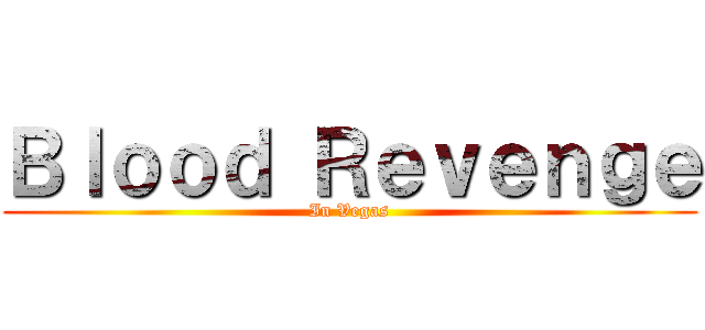 Ｂｌｏｏｄ Ｒｅｖｅｎｇｅ (In Vegas)