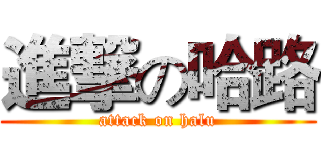 進撃の哈路 (attack on halu)