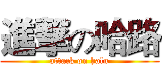 進撃の哈路 (attack on halu)