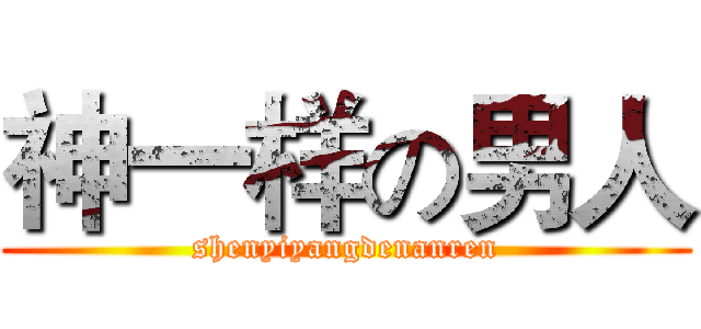 神一样の男人 (shenyiyangdenanren)