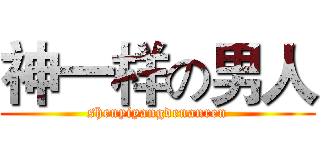 神一样の男人 (shenyiyangdenanren)