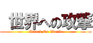  世界への攻撃 (Attack On World)