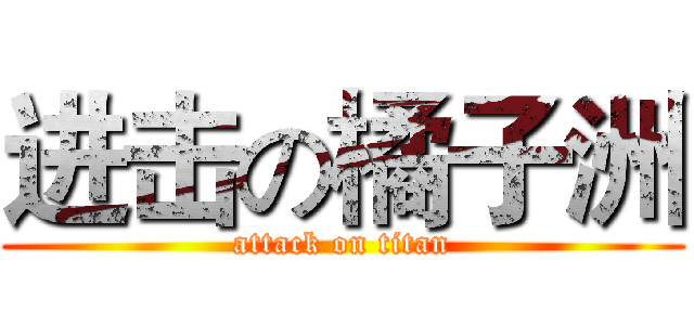 进击の橘子洲 (attack on titan)