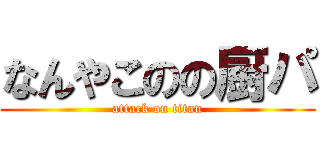 なんやこのの厨パ (attack on titan)