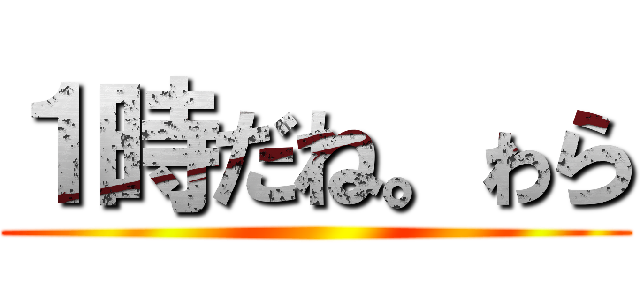 １時だね。ゎら ()