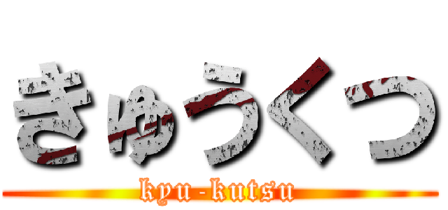 きゅうくつ (kyu-kutsu)