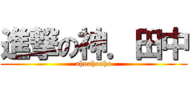 進撃の神．田中 (ahoahoaho)