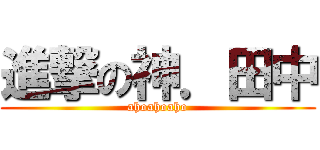 進撃の神．田中 (ahoahoaho)