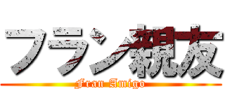 フラン親友 (Fran Amigo)