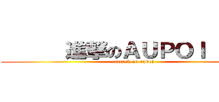       進撃のＡＵＰＯＩ       (attack on aupoi)