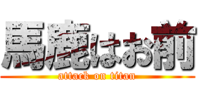 馬鹿はお前 (attack on titan)