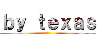 ｂｙ ｔｅｘａｓ ()