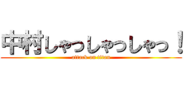 中村しゃっしゃっしゃっ！ (attack on titan)