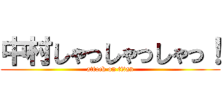 中村しゃっしゃっしゃっ！ (attack on titan)