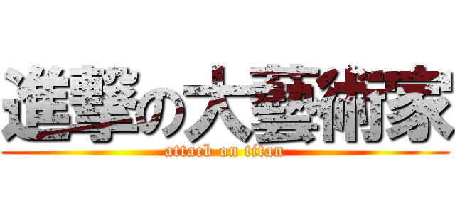 進撃の大藝術家 (attack on titan)
