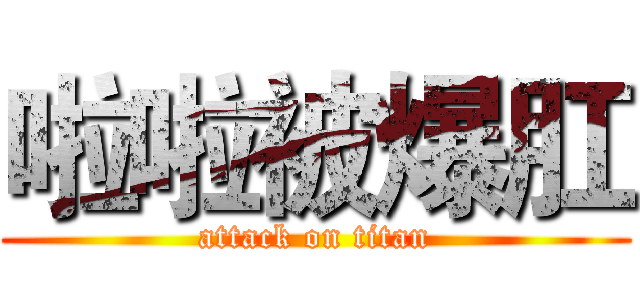 啦啦被爆肛 (attack on titan)